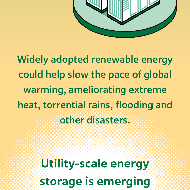 Widely adopted renewable energy could help slow the pace of global warming, ameliorating extreme heat, torrential rains, flooding and other disasters.