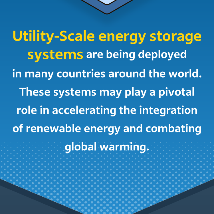 Utility-scale energy storage systems are being deployed in many countries around the world. These systems may play a pivotal role in accelerating the integration of renewable energy and combating global warming.