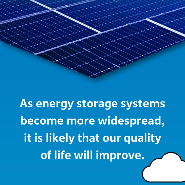 As energy storage systems become more widespread, it is likely that our quality of life will improve.