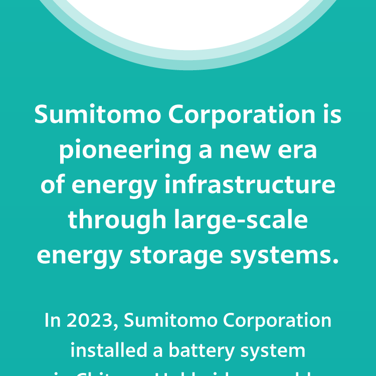 Sumitomo Corporation is pioneering a new era of energy infrastructure through large-scale energy storage systems.