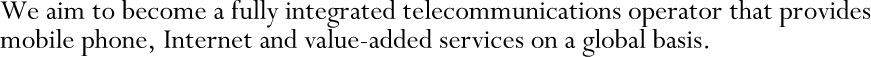 We aim to become a fully integrated telecommunications operator that provides mobile phone, Internet and value-added services on a global basis.