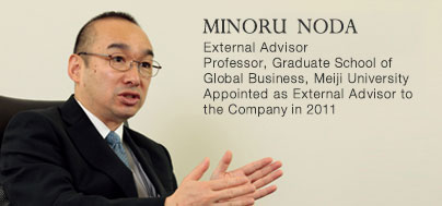 MINORU NODA External Advisor Professor, Graduate School of Global Business, Meiji University Appointed as External Advisor to the Company in 2011